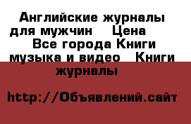 Английские журналы для мужчин  › Цена ­ 500 - Все города Книги, музыка и видео » Книги, журналы   